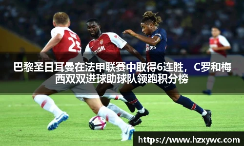 巴黎圣日耳曼在法甲联赛中取得6连胜，C罗和梅西双双进球助球队领跑积分榜