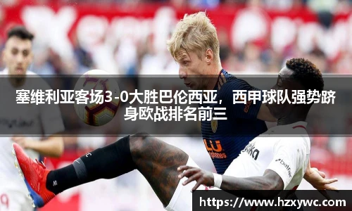塞维利亚客场3-0大胜巴伦西亚，西甲球队强势跻身欧战排名前三