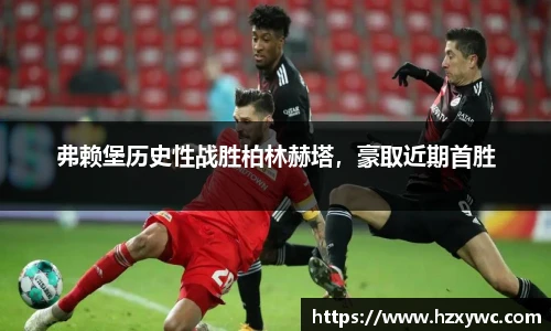 弗赖堡历史性战胜柏林赫塔，豪取近期首胜