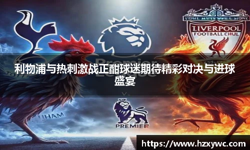 利物浦与热刺激战正酣球迷期待精彩对决与进球盛宴