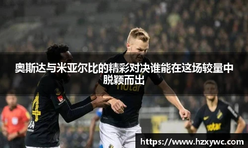 奥斯达与米亚尔比的精彩对决谁能在这场较量中脱颖而出