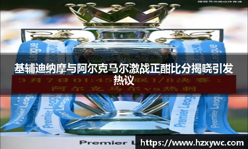 基辅迪纳摩与阿尔克马尔激战正酣比分揭晓引发热议