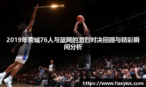 2019年费城76人与篮网的激烈对决回顾与精彩瞬间分析