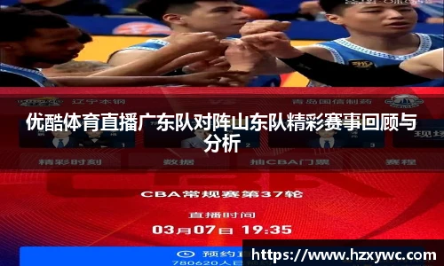 优酷体育直播广东队对阵山东队精彩赛事回顾与分析