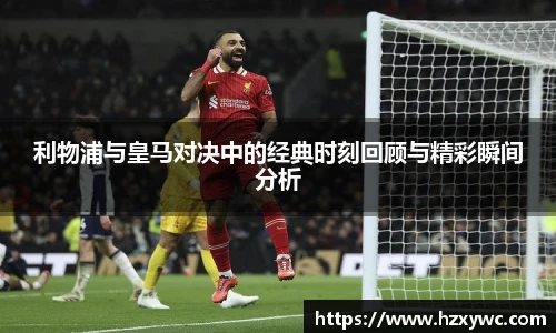 利物浦与皇马对决中的经典时刻回顾与精彩瞬间分析