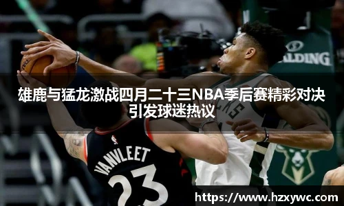 雄鹿与猛龙激战四月二十三NBA季后赛精彩对决引发球迷热议